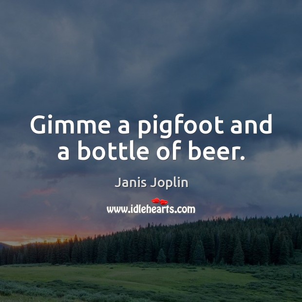 Gimme a pigfoot and a bottle of beer. Janis Joplin Picture Quote