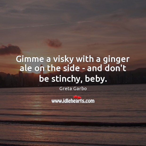 Gimme a visky with a ginger ale on the side – and don’t be stinchy, beby. Greta Garbo Picture Quote