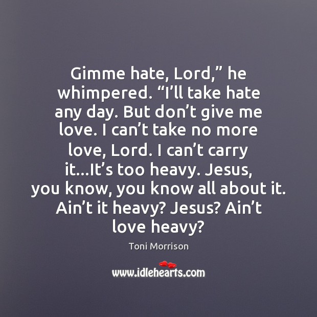 Gimme hate, Lord,” he whimpered. “I’ll take hate any day. But Toni Morrison Picture Quote