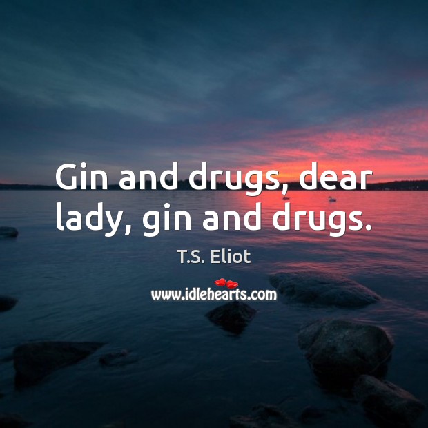 Gin and drugs, dear lady, gin and drugs. T.S. Eliot Picture Quote