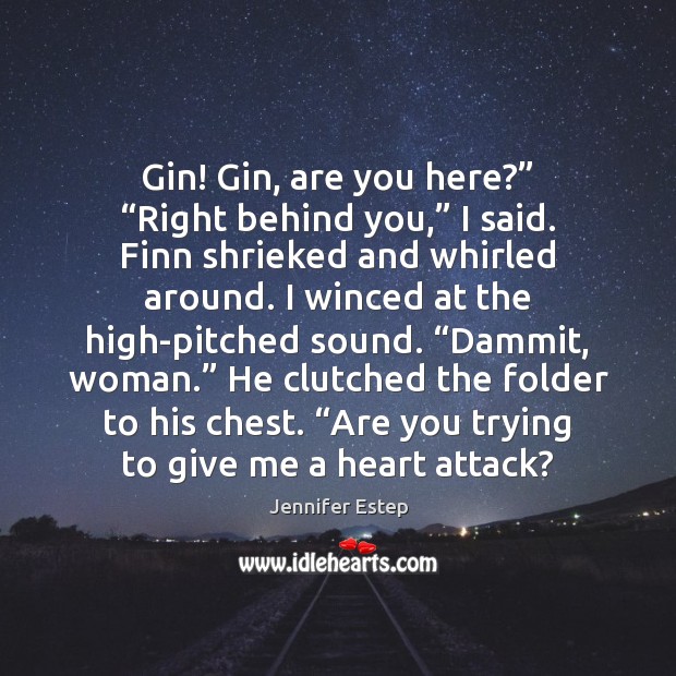Gin! Gin, are you here?” “Right behind you,” I said. Finn shrieked Jennifer Estep Picture Quote