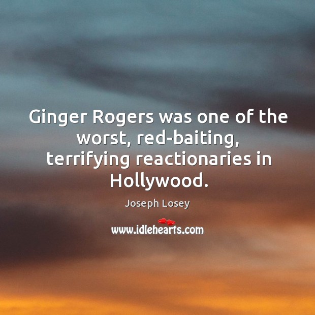 Ginger Rogers was one of the worst, red-baiting, terrifying reactionaries in Hollywood. Joseph Losey Picture Quote