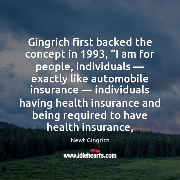 Gingrich first backed the concept in 1993, “I am for people, individuals — exactly Newt Gingrich Picture Quote