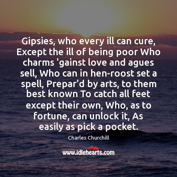 Gipsies, who every ill can cure, Except the ill of being poor Charles Churchill Picture Quote