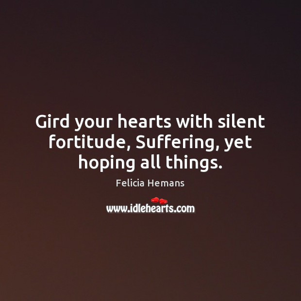 Gird your hearts with silent fortitude, Suffering, yet hoping all things. Image