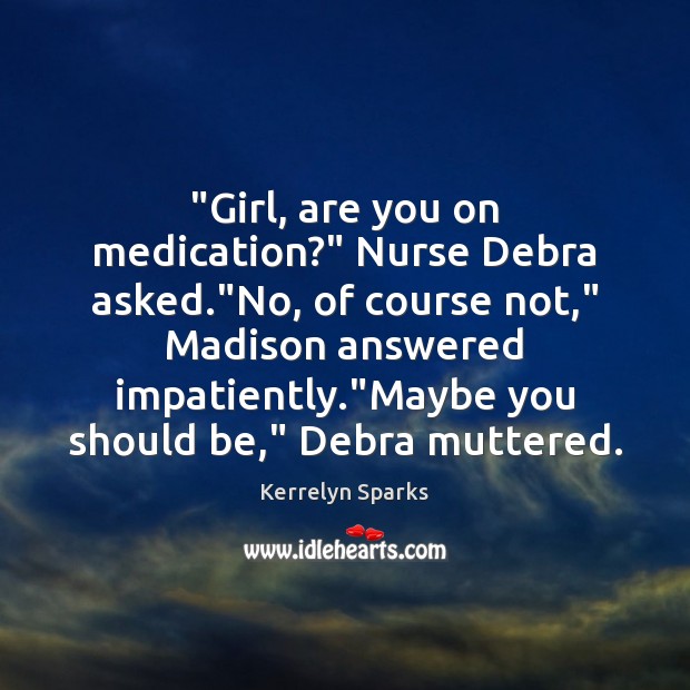 “Girl, are you on medication?” Nurse Debra asked.”No, of course not,” Kerrelyn Sparks Picture Quote