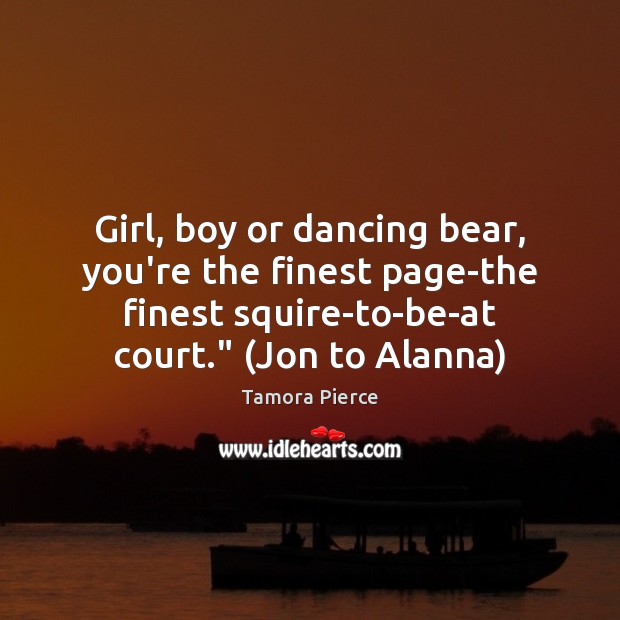 Girl, boy or dancing bear, you’re the finest page-the finest squire-to-be-at court.” ( Image