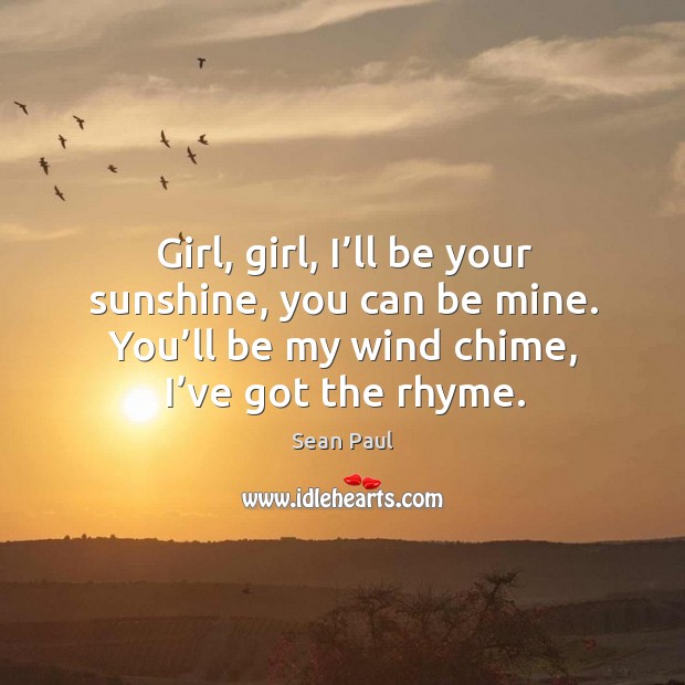 Girl, girl, I’ll be your sunshine, you can be mine. You’ll be my wind chime, I’ve got the rhyme. Sean Paul Picture Quote