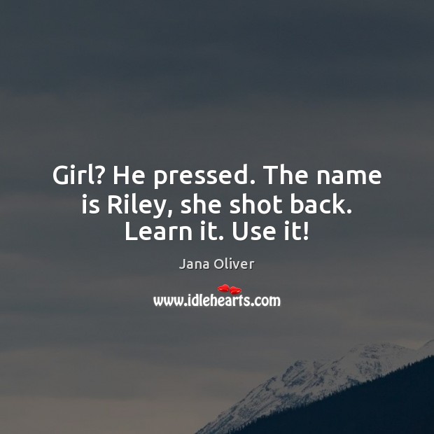 Girl? He pressed. The name is Riley, she shot back. Learn it. Use it! Jana Oliver Picture Quote
