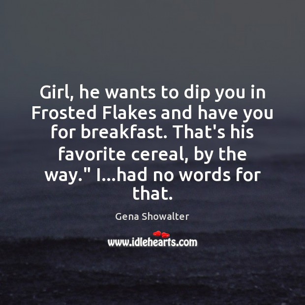 Girl, he wants to dip you in Frosted Flakes and have you Gena Showalter Picture Quote