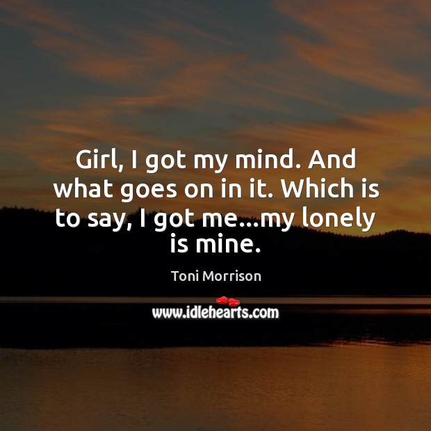 Girl, I got my mind. And what goes on in it. Which Toni Morrison Picture Quote