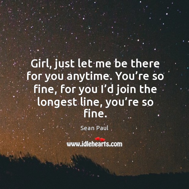 Girl, just let me be there for you anytime. You’re so fine, for you I’d join the longest line, you’re so fine. Sean Paul Picture Quote