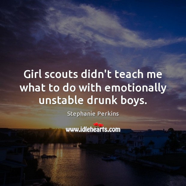 Girl scouts didn’t teach me what to do with emotionally unstable drunk boys. Stephanie Perkins Picture Quote