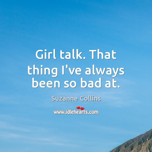 Girl talk. That thing I’ve always been so bad at. Suzanne Collins Picture Quote