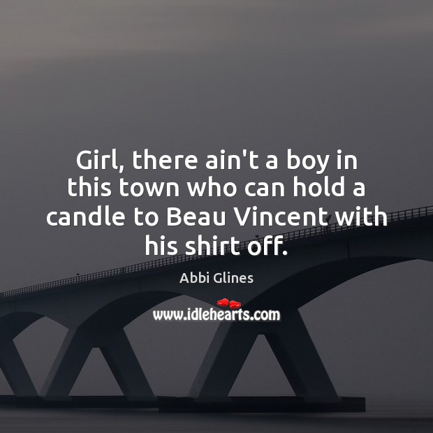 Girl, there ain’t a boy in this town who can hold a Abbi Glines Picture Quote