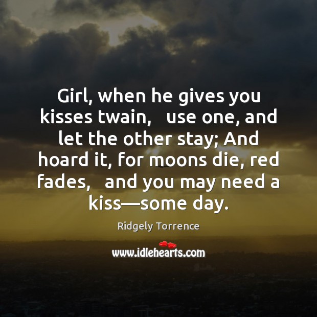 Girl, when he gives you kisses twain,   use one, and let the Ridgely Torrence Picture Quote