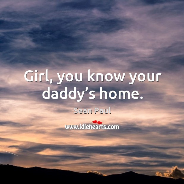 Girl, you know your daddy’s home. Sean Paul Picture Quote