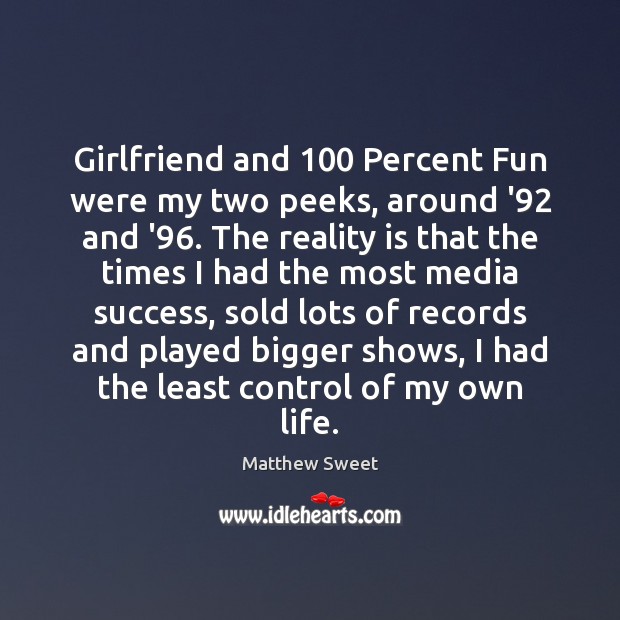Girlfriend and 100 Percent Fun were my two peeks, around ’92 and ’96. Reality Quotes Image