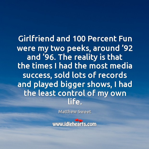 Girlfriend and 100 percent fun were my two peeks, around ’92 and ’96. Matthew Sweet Picture Quote