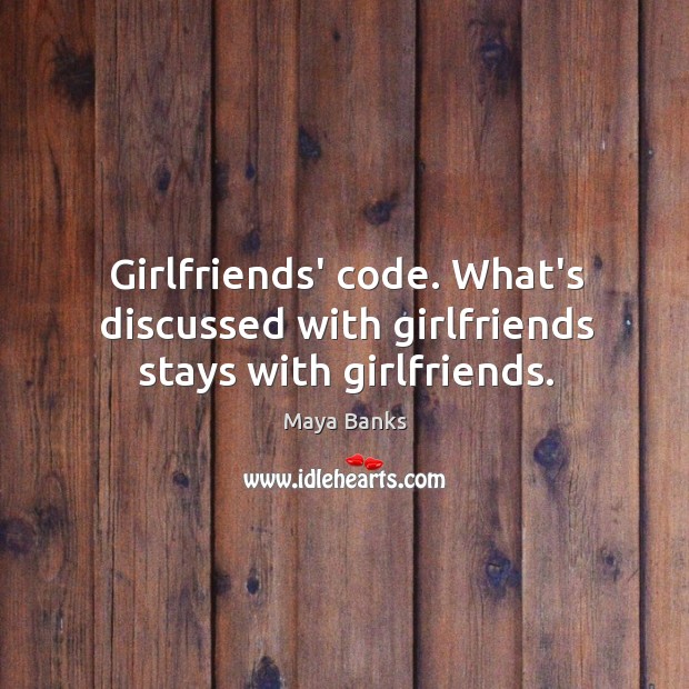 Girlfriends’ code. What’s discussed with girlfriends stays with girlfriends. Maya Banks Picture Quote