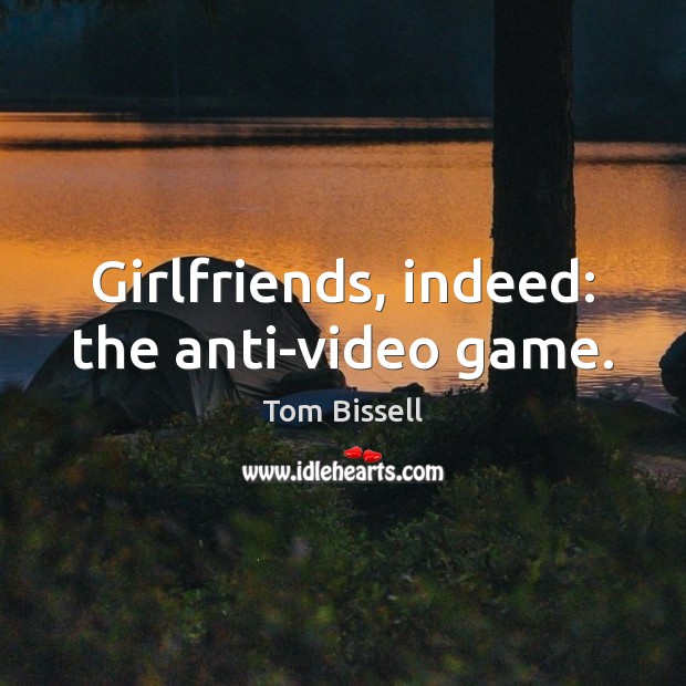 Girlfriends, indeed: the anti-video game. Tom Bissell Picture Quote