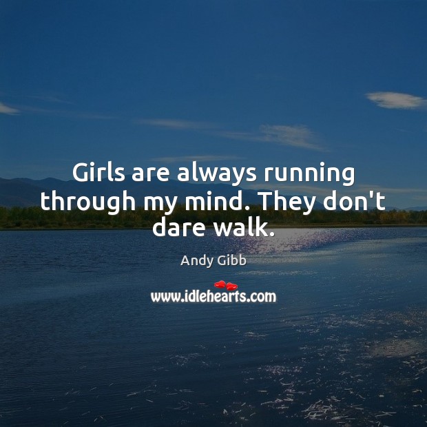 Girls are always running through my mind. They don’t dare walk. Andy Gibb Picture Quote
