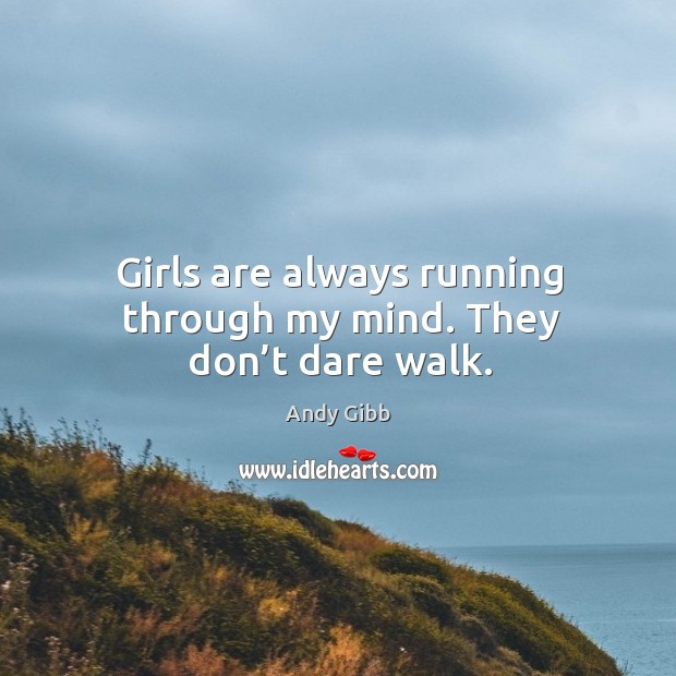 Girls are always running through my mind. They don’t dare walk. Image