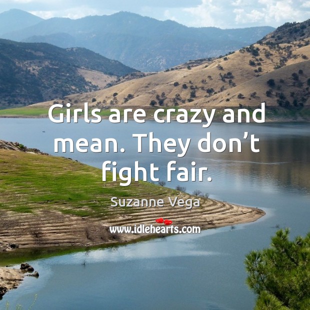 Girls are crazy and mean. They don’t fight fair. Suzanne Vega Picture Quote