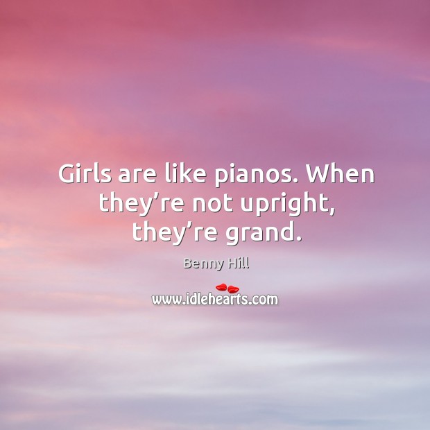 Girls are like pianos. When they’re not upright, they’re grand. Benny Hill Picture Quote