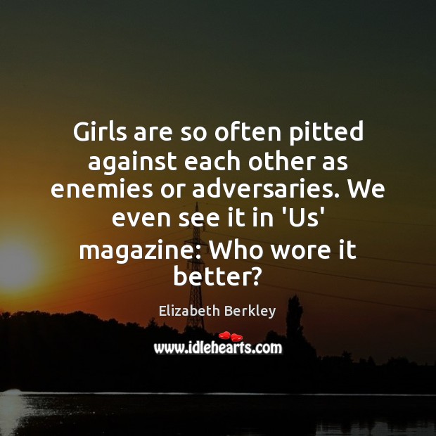 Girls are so often pitted against each other as enemies or adversaries. Elizabeth Berkley Picture Quote