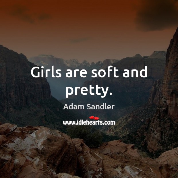 Girls are soft and pretty. Adam Sandler Picture Quote