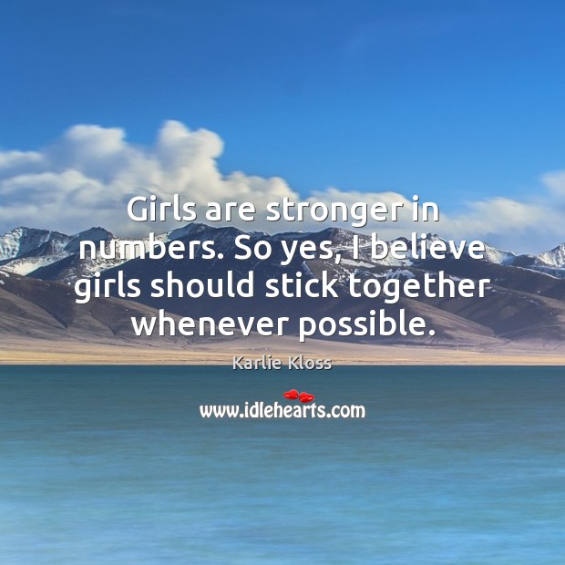 Girls are stronger in numbers. So yes, I believe girls should stick Image