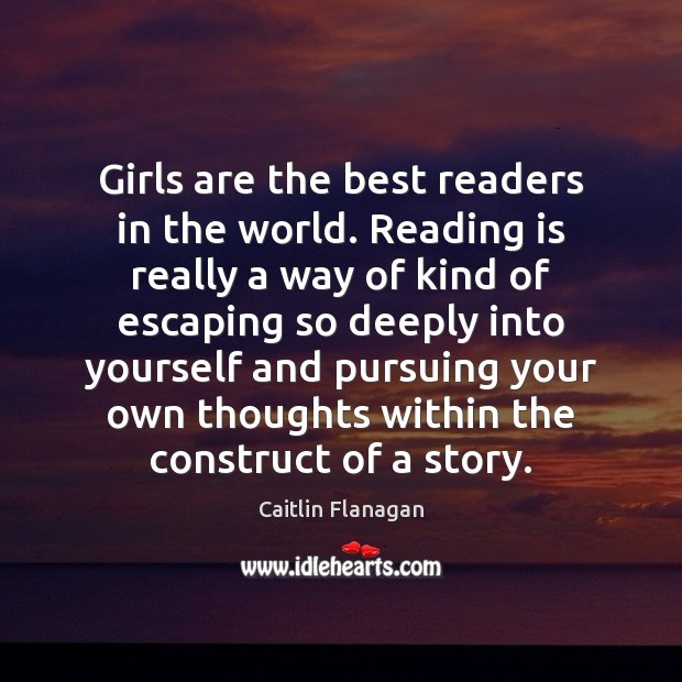Girls are the best readers in the world. Reading is really a Caitlin Flanagan Picture Quote