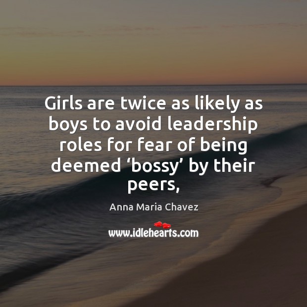 Girls are twice as likely as boys to avoid leadership roles for Anna Maria Chavez Picture Quote