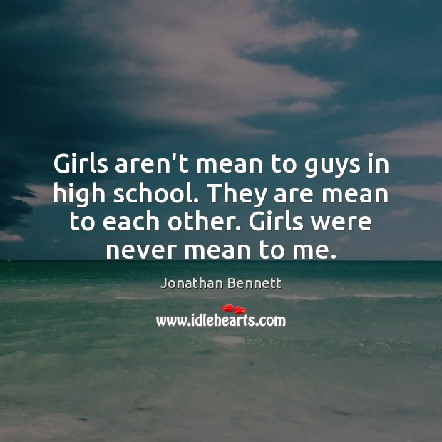 Girls aren’t mean to guys in high school. They are mean to Jonathan Bennett Picture Quote