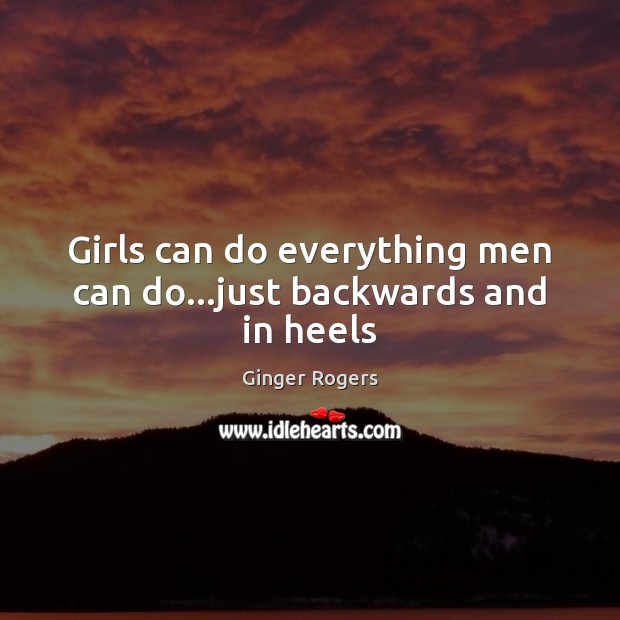 Girls can do everything men can do…just backwards and in heels Ginger Rogers Picture Quote