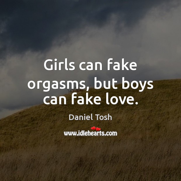 Girls can fake orgasms, but boys can fake love. Daniel Tosh Picture Quote