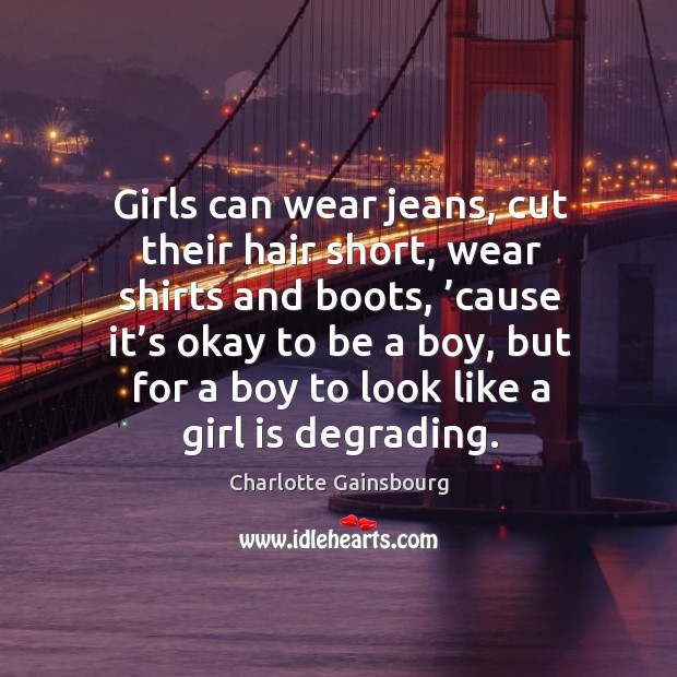 Girls can wear jeans, cut their hair short, wear shirts and boots, ’cause it’s okay to be a boy Image