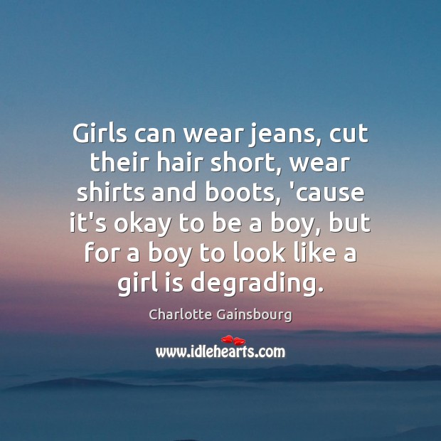 Girls can wear jeans, cut their hair short, wear shirts and boots, Charlotte Gainsbourg Picture Quote