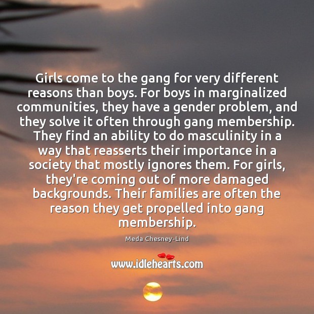 Girls come to the gang for very different reasons than boys. For Meda Chesney-Lind Picture Quote
