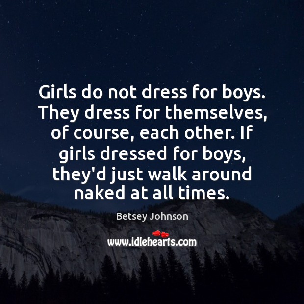 Girls do not dress for boys. They dress for themselves, of course, Betsey Johnson Picture Quote