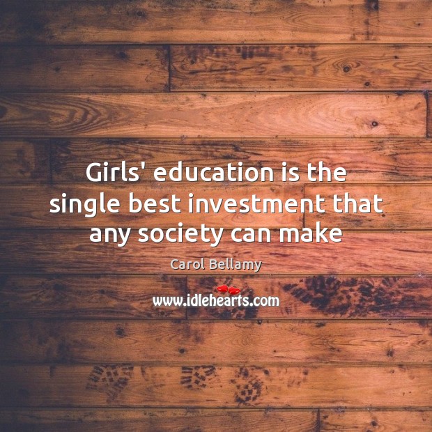 Girls’ education is the single best investment that any society can make Carol Bellamy Picture Quote