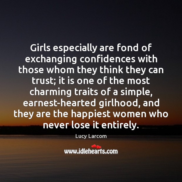Girls especially are fond of exchanging confidences with those whom they think Lucy Larcom Picture Quote