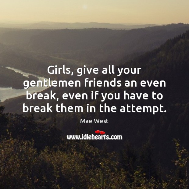 Girls, give all your gentlemen friends an even break, even if you Image