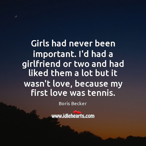 Girls had never been important. I’d had a girlfriend or two and Boris Becker Picture Quote