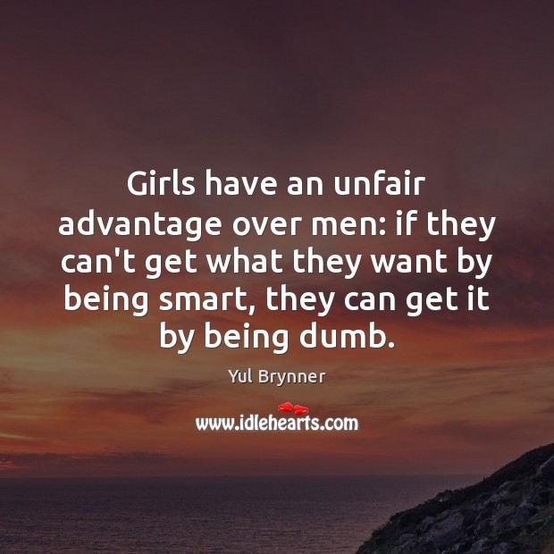 Girls have an unfair advantage over men: if they can’t get what Yul Brynner Picture Quote