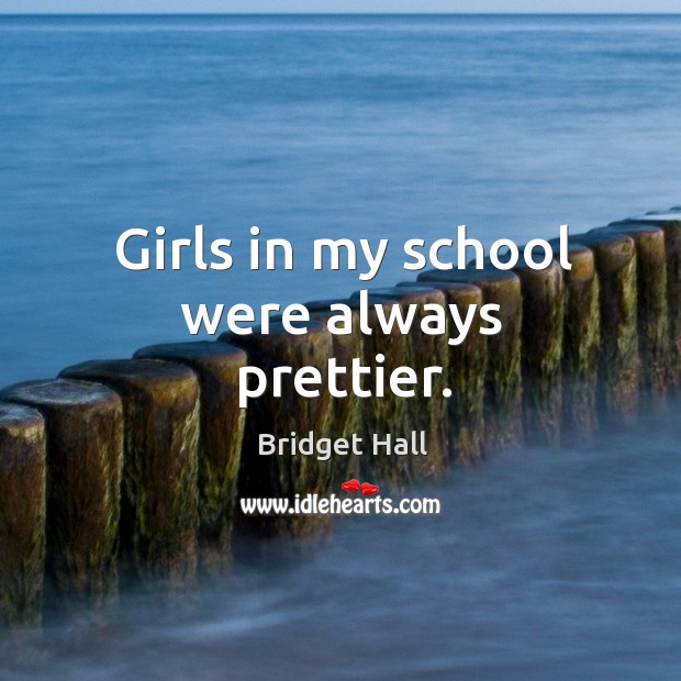 Girls in my school were always prettier. Bridget Hall Picture Quote
