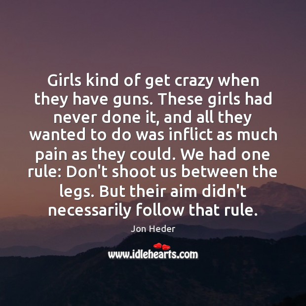 Girls kind of get crazy when they have guns. These girls had Jon Heder Picture Quote