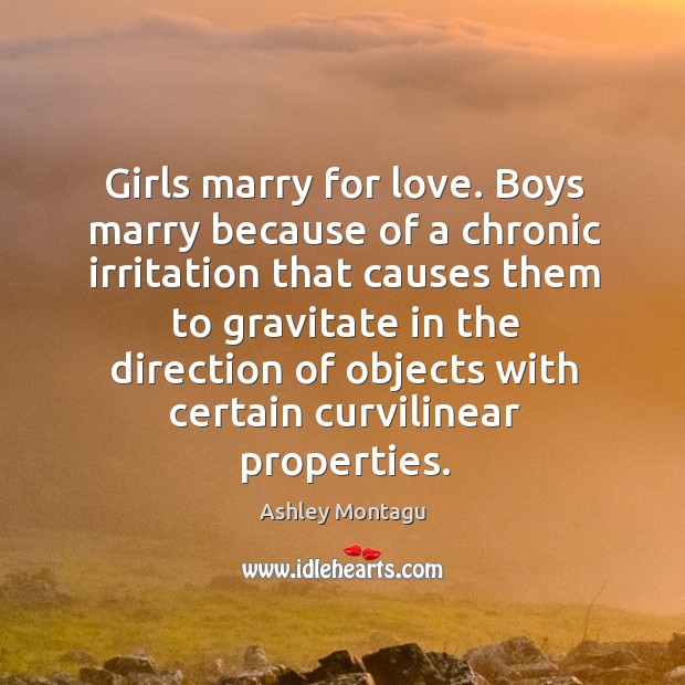 Girls marry for love. Boys marry because of a chronic irritation Ashley Montagu Picture Quote
