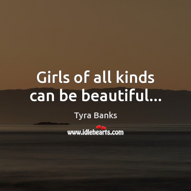 Girls of all kinds can be beautiful… Tyra Banks Picture Quote